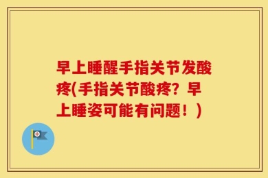 早上睡醒手指关节发酸疼(手指关节酸疼？早上睡姿可能有问题！)