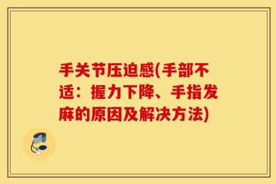 手关节压迫感(手部不适：握力下降、手指发麻的原因及解决方法)