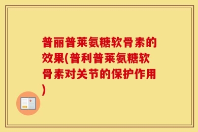 普丽普莱氨糖软骨素的效果(普利普莱氨糖软骨素对关节的保护作用)
