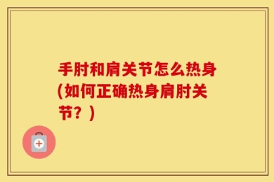 手肘和肩关节怎么热身(如何正确热身肩肘关节？)
