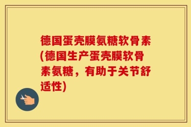 德国蛋壳膜氨糖软骨素(德国生产蛋壳膜软骨素氨糖，有助于关节舒适性)