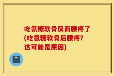吃氨糖软骨反而腰疼了(吃氨糖软骨后腰疼？这可能是原因)
