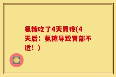 氨糖吃了4天胃疼(4天后：氨糖导致胃部不适！)