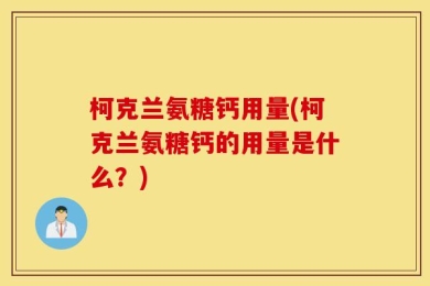 柯克兰氨糖钙用量(柯克兰氨糖钙的用量是什么？)