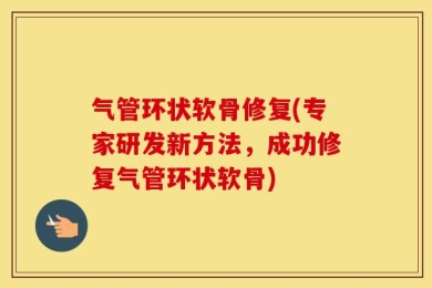 气管环状软骨修复(专家研发新方法，成功修复气管环状软骨)