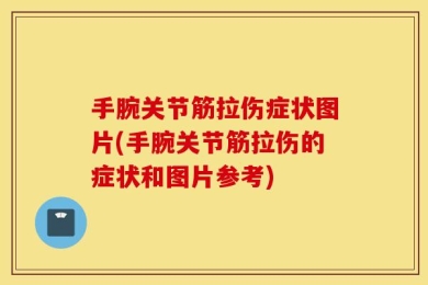 手腕关节筋拉伤症状图片(手腕关节筋拉伤的症状和图片参考)