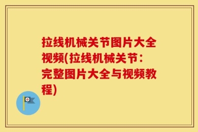 拉线机械关节图片大全视频(拉线机械关节：完整图片大全与视频教程)