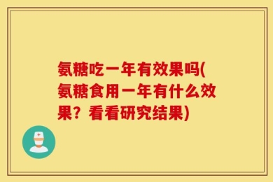 氨糖吃一年有效果吗(氨糖食用一年有什么效果？看看研究结果)