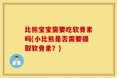 比熊宝宝需要吃软骨素吗(小比熊是否需要摄取软骨素？)