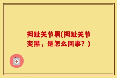拇趾关节黑(拇趾关节变黑，是怎么回事？)