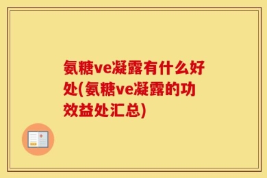 氨糖ve凝露有什么好处(氨糖ve凝露的功效益处汇总)