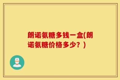 朗诺氨糖多钱一盒(朗诺氨糖价格多少？)