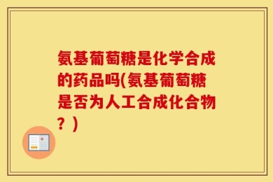 氨基葡萄糖是化学合成的药品吗(氨基葡萄糖是否为人工合成化合物？)
