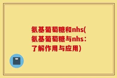 氨基葡萄糖和nhs(氨基葡萄糖与nhs：了解作用与应用)