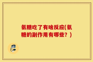 氨糖吃了有啥反应(氨糖的副作用有哪些？)