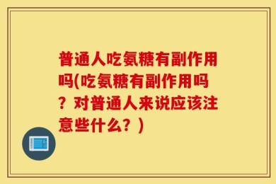 普通人吃氨糖有副作用吗(吃氨糖有副作用吗？对普通人来说应该注意些什么？)