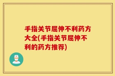 手指关节屈伸不利药方大全(手指关节屈伸不利的药方推荐)