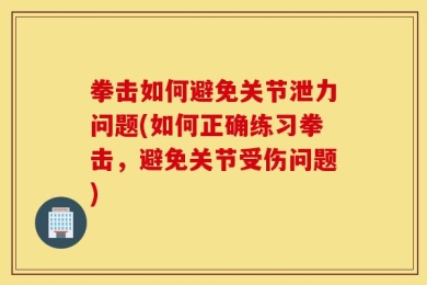 拳击如何避免关节泄力问题(如何正确练习拳击，避免关节受伤问题)