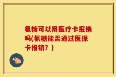 氨糖可以用医疗卡报销吗(氨糖能否通过医保卡报销？)