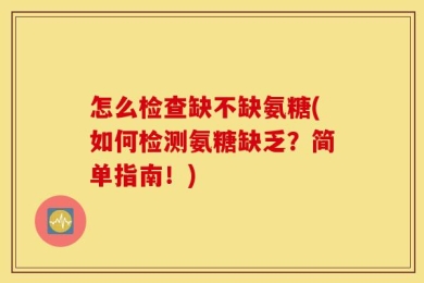 怎么检查缺不缺氨糖(如何检测氨糖缺乏？简单指南！)
