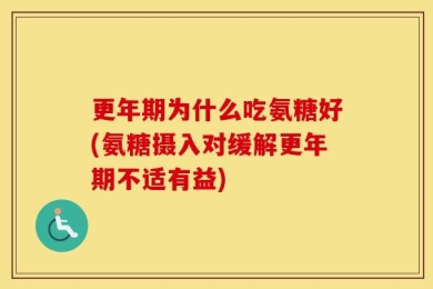 更年期为什么吃氨糖好(氨糖摄入对缓解更年期不适有益)