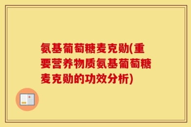 氨基葡萄糖麦克勋(重要营养物质氨基葡萄糖麦克勋的功效分析)