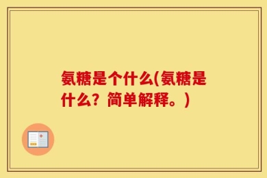氨糖是个什么(氨糖是什么？简单解释。)
