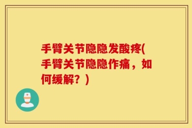 手臂关节隐隐发酸疼(手臂关节隐隐作痛，如何缓解？)