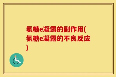 氨糖e凝露的副作用(氨糖e凝露的不良反应)