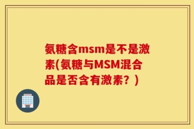 氨糖含msm是不是激素(氨糖与MSM混合品是否含有激素？)