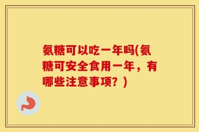 氨糖可以吃一年吗(氨糖可安全食用一年，有哪些注意事项？)