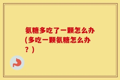 氨糖多吃了一颗怎么办(多吃一颗氨糖怎么办？)