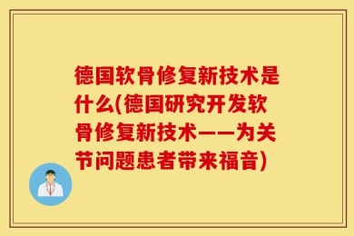 德国软骨修复新技术是什么(德国研究开发软骨修复新技术——为关节问题患者带来福音)