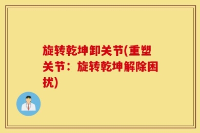 旋转乾坤卸关节(重塑关节：旋转乾坤解除困扰)
