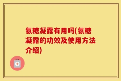 氨糖凝露有用吗(氨糖凝露的功效及使用方法介绍)