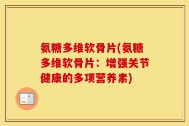 氨糖多维软骨片(氨糖多维软骨片：增强关节健康的多项营养素)