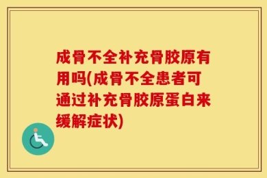 成骨不全补充骨胶原有用吗(成骨不全患者可通过补充骨胶原蛋白来缓解症状)