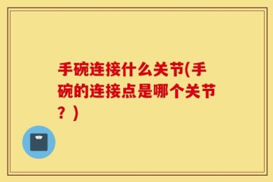手碗连接什么关节(手碗的连接点是哪个关节？)