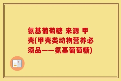 氨基葡萄糖 来源 甲壳(甲壳类动物营养必须品——氨基葡萄糖)