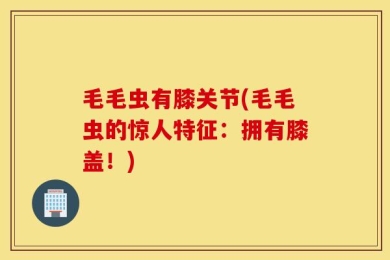 毛毛虫有膝关节(毛毛虫的惊人特征：拥有膝盖！)
