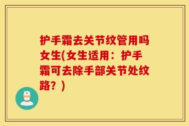 护手霜去关节纹管用吗女生(女生适用：护手霜可去除手部关节处纹路？)