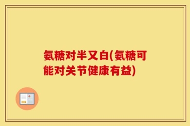 氨糖对半又白(氨糖可能对关节健康有益)