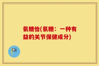 氨糖恰(氨糖：一种有益的关节保健成分)