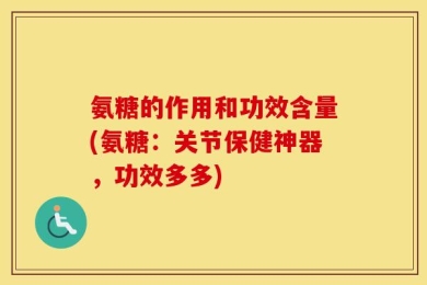 氨糖的作用和功效含量(氨糖：关节保健神器，功效多多)