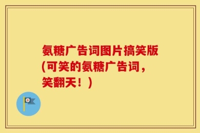 氨糖广告词图片搞笑版(可笑的氨糖广告词，笑翻天！)