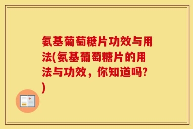 氨基葡萄糖片功效与用法(氨基葡萄糖片的用法与功效，你知道吗？)