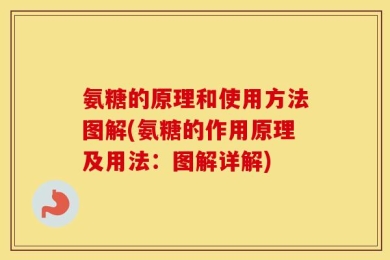 氨糖的原理和使用方法图解(氨糖的作用原理及用法：图解详解)