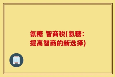 氨糖 智商税(氨糖：提高智商的新选择)