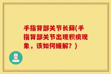 手指背部关节长藓(手指背部关节出现积痰现象，该如何缓解？)