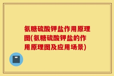 氨糖硫酸钾盐作用原理图(氨糖硫酸钾盐的作用原理图及应用场景)